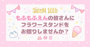 【SideM10th】もふもふえんの皆さんにお花を贈りませんか？