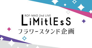 ROF-MAO 2nd LIVE「Limitless」フラスタ企画