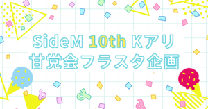 【SideM10thKアリ】甘党会フラスタ企画