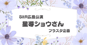 SitR広島公演に出演される星導ショウさんにフラスタを贈りませんか？
