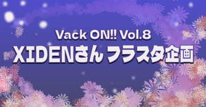 【Vack ON!! Vol.8】 XIDENさんにフラスタをお贈りするファン企画になります。
