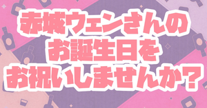 赤城ウェンさんのお誕生日をお祝いしませんか？？