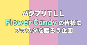 【バクプリTLL】Flower Candyの皆さんにフラワースタンドを贈りませんか