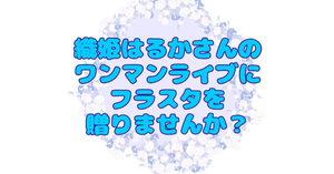 織姫はるかさんのワンマンライブにフラスタを贈りませんか？