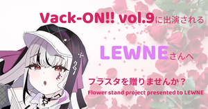 Vack-ON!! vol.9に出演されるLEWNEさんにフラスタを贈りませんか？
