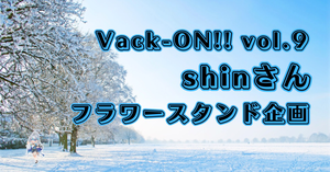 Vack-ON!! vol.9に出演されるshinさんにフラスタを贈りませんか？