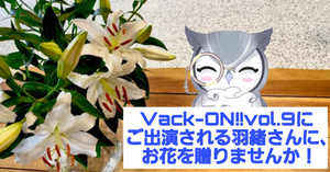 Vack-ON‼︎ Vol.9にご出演の羽緒さんにお花を贈りませんか✨