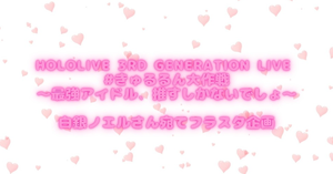 hololive 3rd Generation Live  #きゅるるん大作戦 ～最強アイドル、推すしかないでしょ～  白銀ノエルさん宛てフラスタ企画