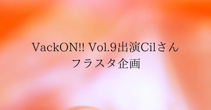 VackON!! Vol.9出演のCilさん宛にフラスタを贈りませんか？