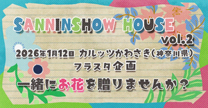 SANNINSHOW HOUSE vol.2　にお花を贈りませんか