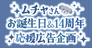 ムチャさんお誕生日・14周年応援広告企画