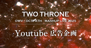 OWV・OCTPATH MASHUP LIVE 2025 TWO THRONE Youtube広告企画