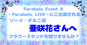 【12/31締切】「Parabola Event Ⅱ －Parabolic LIVE－」にご出演されるゾーイ・デルニ役亜咲花さんへフラワースタンドを贈りませんか？