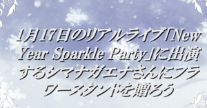 1月17日のリアルライブ「New Year Sparkle Party」に出演するシマナガエナさんにフラワースタンドを贈ろう