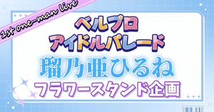 【瑠乃亜ひるね】1stワンマンLive『ベルプロ アイドルパレード』【フラワースタンド企画】