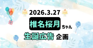 【ナナニジ】2026/3/27 椎名桜月ちゃんのお誕生日を生誕広告でお祝いしませんか？
