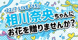 【ナナニジ】相川奈央ちゃんに『22/7 LIVE「15」』 にてお花を贈りませんか？