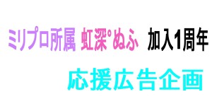 ミリプロ所属 虹深°ぬふ 加入１周年記念応援広告