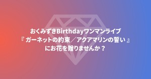 おくみずきBirthdayワンマンライブ『ガーネットの約束／アクアマリンの誓い』お花企画
