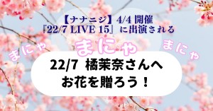 【フラスタ企画】22/7 LIVE 15 に出演する橘茉奈さんへお花を贈りませんか？【ナナニジ】