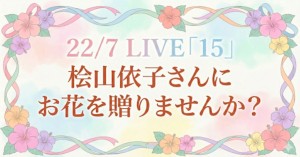 22/7 LIVE 「15」に出演する「桧山依子」さんにお花を贈りませんか？