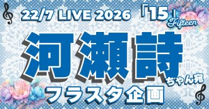 22/7 LIVE 2026「15」🌈に河瀬詩ちゃん🎼宛のフラスタを出しませんか💐？