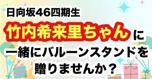 【7回目のひな誕祭】日向坂46四期生 竹内希来里ちゃんにバルーンスタンドを贈りませんか？