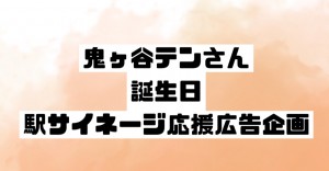 鬼ヶ谷テンさん　誕生日駅サイネージ応援広告企画