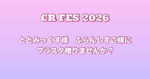 CR フェス2026 ととみっくす様、ふらんしすこ様にフラスタを送りませんか？